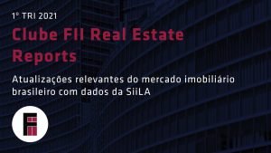 Clube FII Real Estate Reports – Atualizações do mercado imobiliário do 1º TRI de 2021