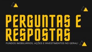 Fundos Imobiliários, Ações e Investimentos – PERGUNTAS E RESPOSTAS da SEMANA