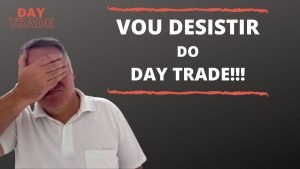 VOU DESISTIR DO DAY TRADE…