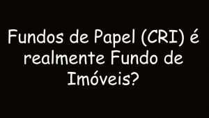 FUNDO IMOBILIÁRIO DE CRI, REALMENTE TEM IMÓVEIS?