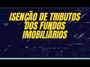 Isenção de tributos dos Fundos imobiliários