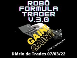 Robô Fórmula Trader (SETUP AGRESSIVO LIGHT) DIÁRIO DE TRADES 07/03/22