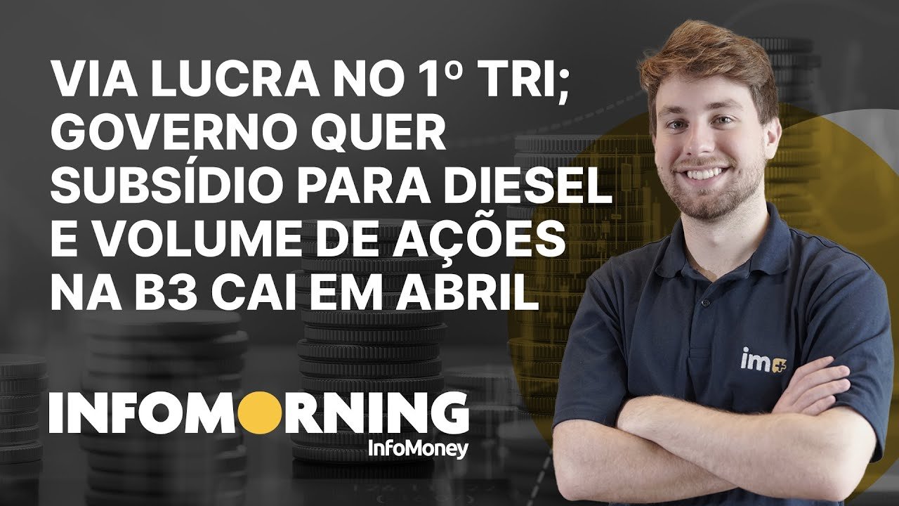 Via lucra no 1º tri; Governo quer subsídio para diesel e Volume de ações na B3 cai em abril
