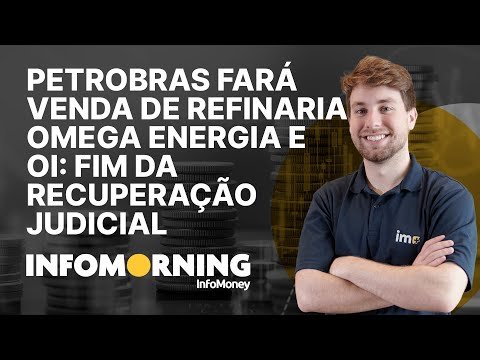 Petrobras fará venda de refinarias; Omega Energia receberá aporte e Oi: fim da recuperação judicial