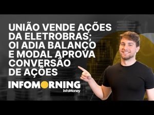 União seguirá vendendo as ações da Eletrobras; Oi adia balanço e Modal aprova conversão de ações