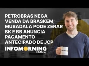 Petrobras nega venda da Braskem; Mubadala pode zerar BK e BB anuncia pagamento antecipado de JCP