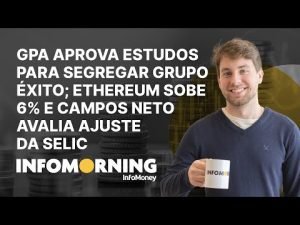 GPA aprova estudos para segregar grupo Éxito; Ethereum sobe 6% e Campos Neto avalia ajuste da Selic